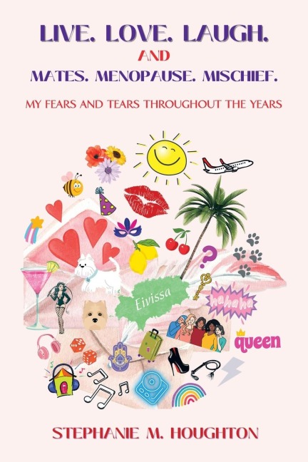 Live. Love. Laugh. and Mates. Menopause. Mischief.: My Fears and Tears Throughout the Years