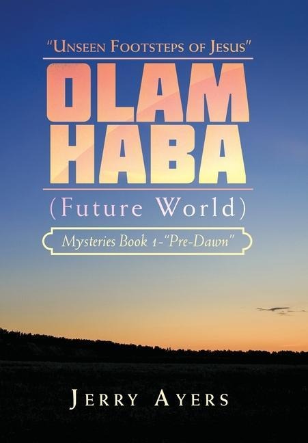 Olam Haba (Future World) Mysteries Book 1-"Pre-Dawn": "Unseen Footsteps of Jesus"