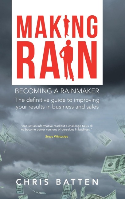 Making Rain: Becoming a Rainmaker the Definitive Guide to Improving Your Results in Business and Sales