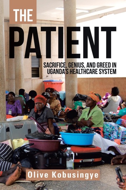 The Patient: Sacrifice, Genius, and Greed in Ugandas Healthcare System