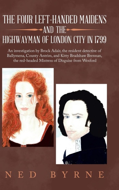 The Four Left-Handed Maidens and the Highwayman of London City in 1799: An Investigation by Brock Adair, the Resident Detective of Ballymena, County Antrim, and Kitty Bradshaw Brennan, the Red-Headed Mistress of Disguise from Wexford