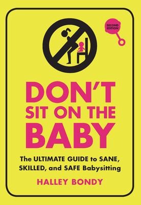 Dont Sit on the Baby, 2nd Edition: The Ultimate Guide to Sane, Skilled, and Safe Babysitting