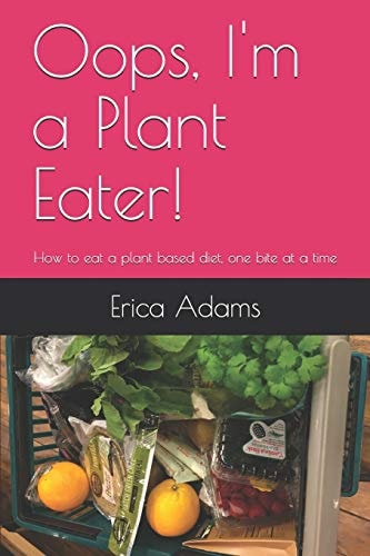 Oops, I'm a Plant Eater! How to Eat a Plant Based Diet, One Bite at a Time