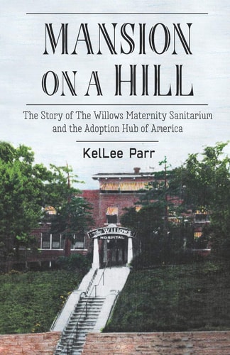 Mansion on a Hill The Story of The Willows Maternity Sanitarium and the Adoption Hub of America