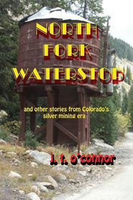 North Fork Waterstop: And Other Stories from Colorados Silver Mining Times