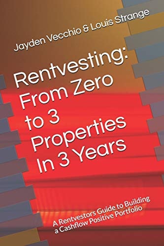 Rentvesting From Zero to 3 Properties in 3 Years: A Rentvestors Guide to Building a Cashflow Positive Portfolio