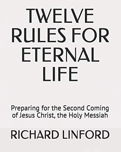 Twelve Rules for Eternal Life Preparing for the Second Coming of Jesus Christ, the Holy Messiah