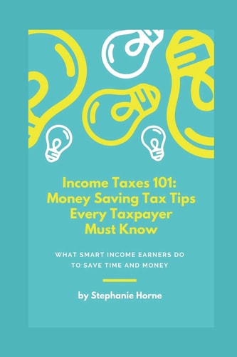 Income Taxes 101 Money Saving Tax Tips Every Taxpayer Must Know