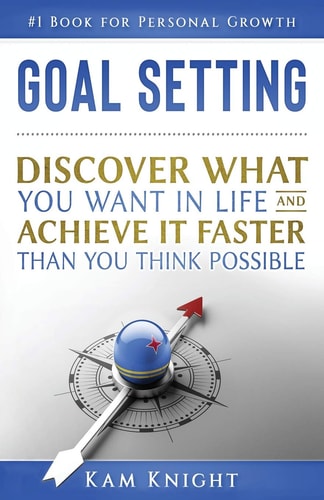 Goal Setting Discover What You Want in Life and Achieve It Faster Than You Think Possible