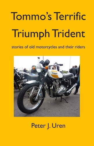 Tommo's Terrific Triumph Trident Stories of Old Motorcycles and Their Riders