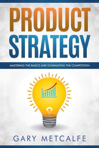 Product Strategy Mastering the Basics and Dominating the Competition