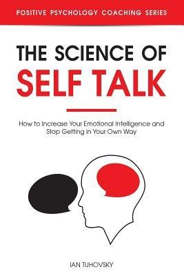 The Science of Self Talk How to Increase Your Emotional Intelligence and Stop Getting in Your Own Way