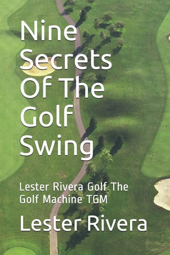 Nine Secrets of the Golf Swing Lester Rivera Golf the Golf Machine Tgm