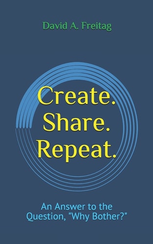 Create. Share. Repeat. An Answer to the Question, "Why Bother?"