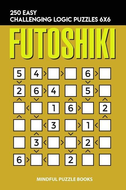 Futoshiki: 250 Easy Challenging Logic Puzzles 6x6