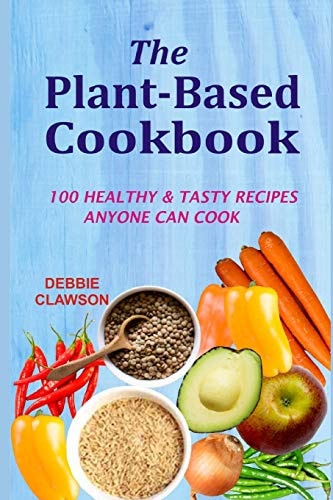 The Plant-Based Cookbook: 100 Healthy &Tasty Recipes Anyone Can Cook