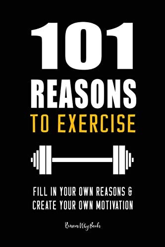 101 Reasons to Exercise Fill In Your Own Reasons and Create Your Own Motivation