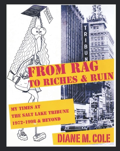 From Rag to Riches and Ruin My Times at the Salt Lake Tribune, 1972-1998 and Beyond
