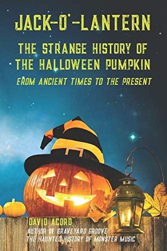 Jack-O'-Lantern The Strange History of the Halloween Pumpkin from Ancient Times to the Present