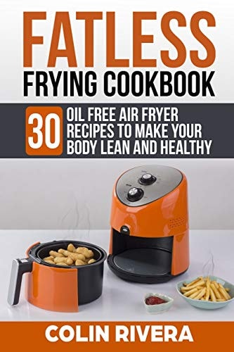 Fatless Frying Cookbook 30 Oil Free Air Fryer Recipes to Make Your Body Lean and Healthy