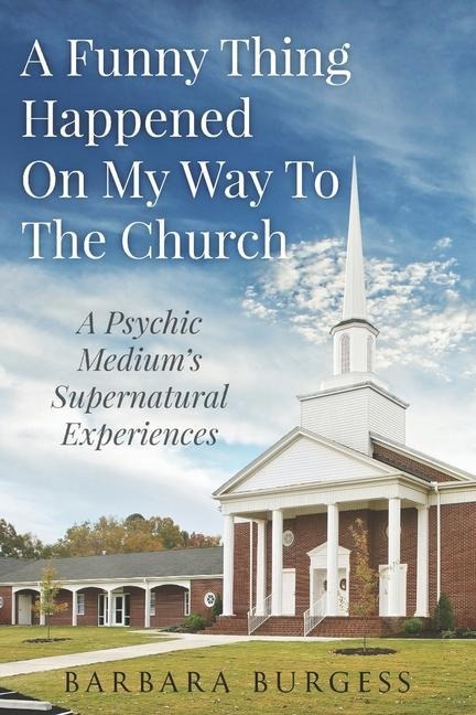 A Funny Thing Happened on My Way to The Church: A Psychic Mediums Supernatural Experiences