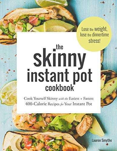 The Skinny Instant Pot Cookbook Cook Yourself Skinny with the Easiest + Most Delicious 400-Calorie Recipes for Your Instant Pot Pressure Cooker