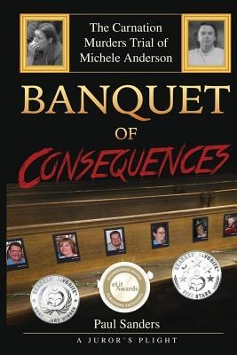 Banquet of Consequences: A Jurors Plight: The Carnation Murders Trial of Michele Anderson