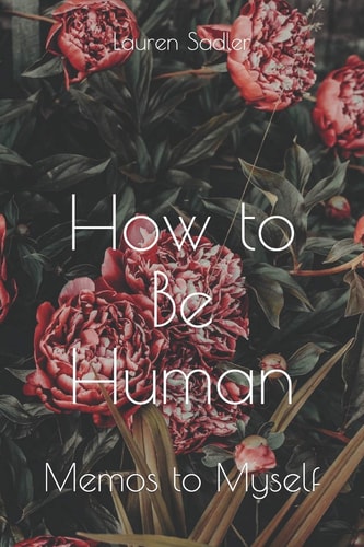 How to Be Human Memos to Myself