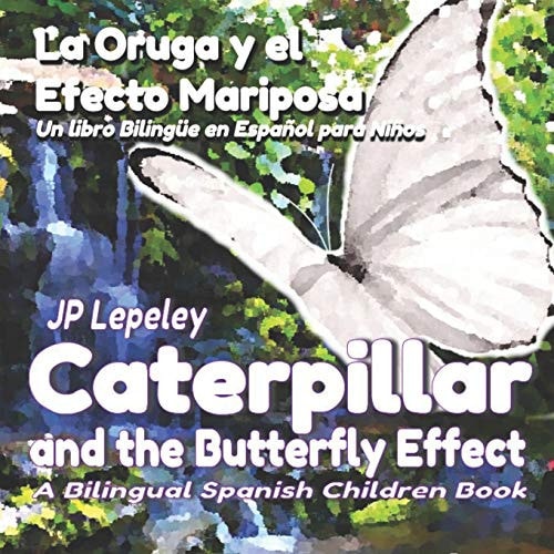 Caterpillar and the Butterfly Effect. La Oruga Y El Efecto Mariposa A Bilingual Spanish Children Book. Un Libro Bilingüe en Español Para Niños
