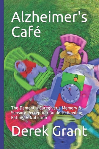 Alzheimer's Café The Dementia Caregiver's Memory & Sensory Perception Guide to Feeding, Eating, & Nutrition