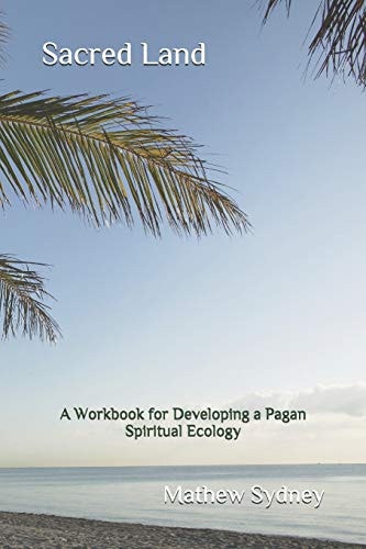 Sacred Land A Workbook for Developing a Pagan Spiritual Ecology