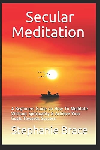 Secular Meditation a Beginners Guide on How to Meditate Without Spirituality and Achieve Your Goals Towards Success