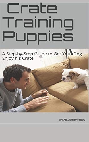 Crate Training Puppies A Step-By-Step Guide to Get Your Dog Enjoy His Crate
