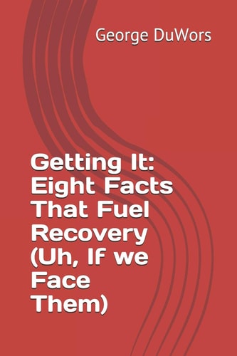 Getting It Eight Facts That Fuel Recovery (Uh, If We Face Them)
