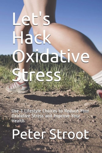 Let's Hack Oxidative Stress Use 3 Lifestyle Choices to Reduce Your Oxidative Stress and Improve Your Health