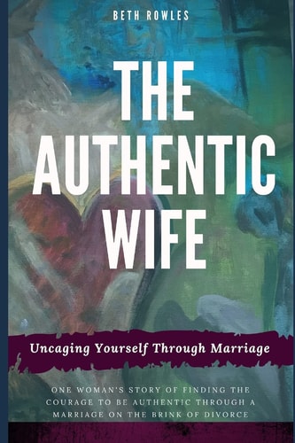The Authentic Wife Uncaging Yourself Through Marriage