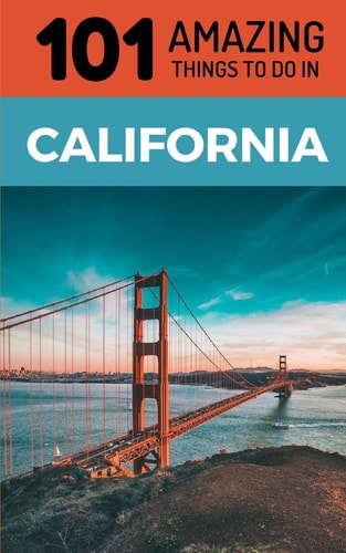 101 Amazing Things to Do in California California Travel Guide