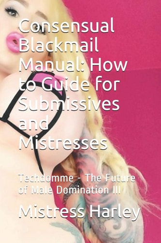 Consensual Blackmail Manual How to Guide for Submissives and Mistresses: Techdomme - The Future of Male Domination III