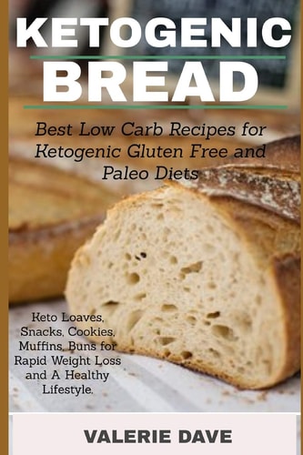 Ketogenic Bread Best Low Carb Recipes for Ketogenic Gluten Free and Paleo Diets. Keto Loaves, Snacks, Cookies, Muffins, Buns for Rapid Weight Loss and a Healthy Lifestyle