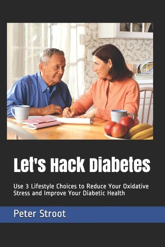 Let's Hack Diabetes Use 3 Lifestyle Choices to Reduce Your Oxidative Stress and Improve Your Diabetic Health