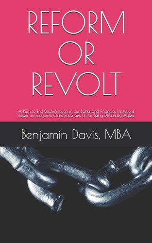 Reform Or Revolt A Push to End Discrimination in Our Banks and Financial Institutions Based on Economic Class, Race, Sex Or for Being Differently Abled