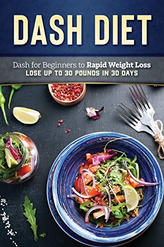 Dash Diet: Dash Diet for Beginners to Rapid Weight Loss Lose Up to 30 Pounds in 30 Days