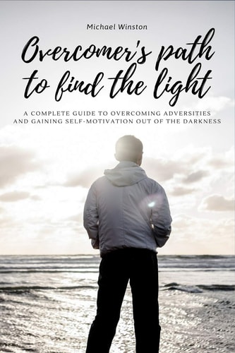 Overcomer's Path to Find the Light A Complete Guide to Overcoming Adversities and Gaining Self-Motivation Out of the Darkness