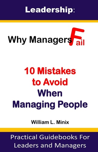 Leadership Why Managers Fail? 10 Mistakes to Avoid When Managing People: Practical Guidebooks for Leaders and Managers