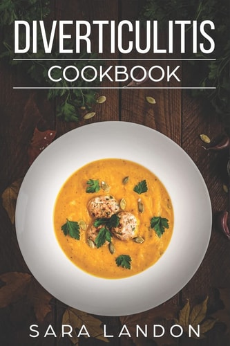 Diverticulitis Cookbook Easy and Delicious Recipes for Clear Liquid, Full Liquid, Low Fiber and Maintenance Stage for the Diverticulitis Diet
