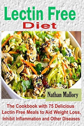 Lectin Free Diet The Cookbook with 75 Delicious Lectin Free Meals to Aid Weight Loss, Inhibit Inflammation and Other Diseases
