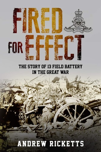 Fired for Effect The Story of 13 Field Battery in the Great War