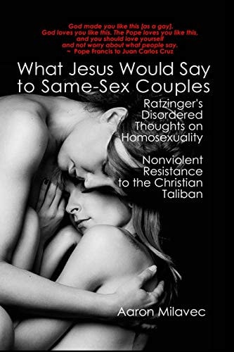What Jesus Would Say to Same-Sex Couples Ratzinger's Disordered Thoughts on Homosexuality + Nonviolent Resistance to the Christian Taliban