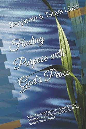 Finding Purpose with God's Peace Why Saving Faith in Jesus Christ Matters and Allowing God to Rule Within Your Heart