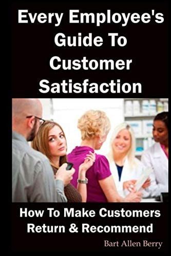 Every Employee's Guide to Customer Satisfaction How to Make Customers Return and Recommend